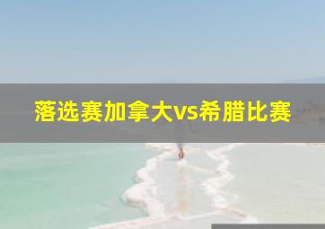 落选赛加拿大vs希腊比赛