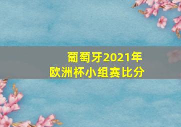 葡萄牙2021年欧洲杯小组赛比分