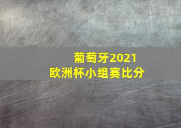 葡萄牙2021欧洲杯小组赛比分