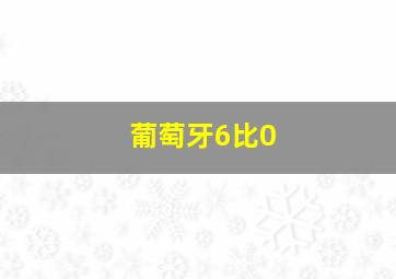 葡萄牙6比0