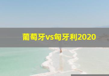 葡萄牙vs匈牙利2020