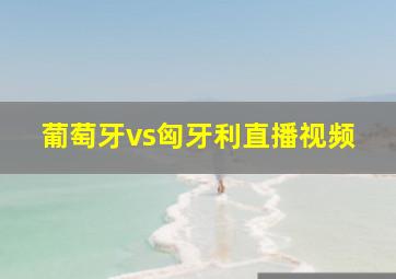 葡萄牙vs匈牙利直播视频