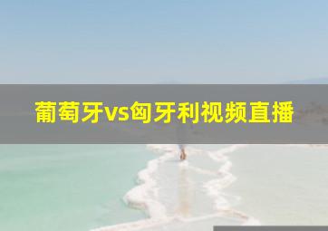 葡萄牙vs匈牙利视频直播