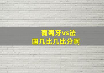 葡萄牙vs法国几比几比分啊