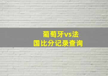 葡萄牙vs法国比分记录查询