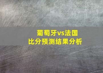 葡萄牙vs法国比分预测结果分析