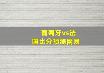 葡萄牙vs法国比分预测网易