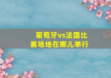 葡萄牙vs法国比赛场地在哪儿举行