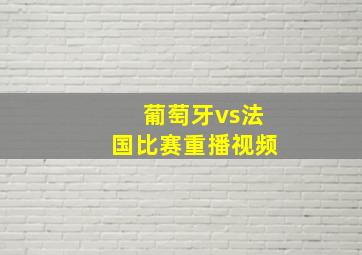 葡萄牙vs法国比赛重播视频