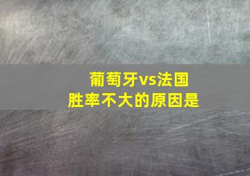 葡萄牙vs法国胜率不大的原因是