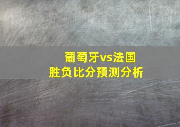 葡萄牙vs法国胜负比分预测分析