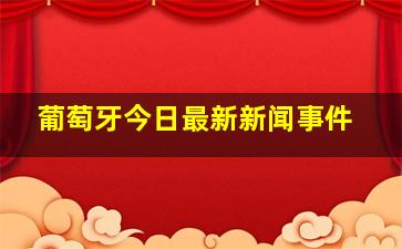 葡萄牙今日最新新闻事件