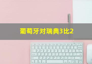 葡萄牙对瑞典3比2