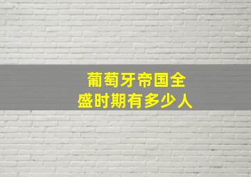 葡萄牙帝国全盛时期有多少人