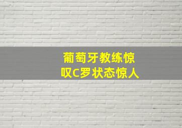 葡萄牙教练惊叹C罗状态惊人