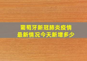 葡萄牙新冠肺炎疫情最新情况今天新增多少