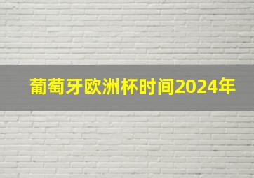 葡萄牙欧洲杯时间2024年