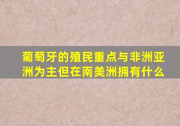 葡萄牙的殖民重点与非洲亚洲为主但在南美洲拥有什么