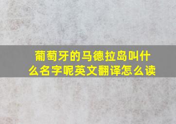 葡萄牙的马德拉岛叫什么名字呢英文翻译怎么读