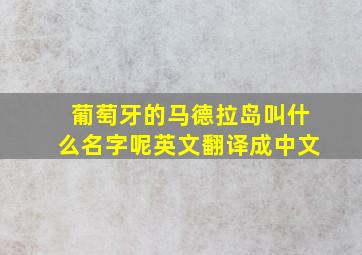 葡萄牙的马德拉岛叫什么名字呢英文翻译成中文