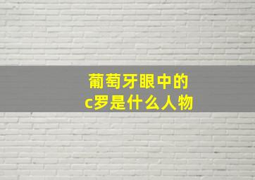 葡萄牙眼中的c罗是什么人物