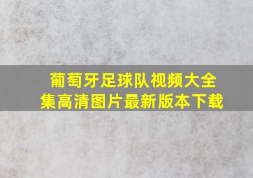 葡萄牙足球队视频大全集高清图片最新版本下载