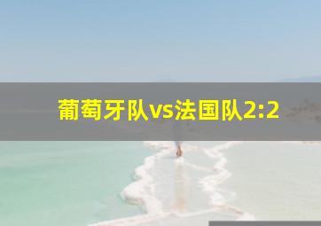 葡萄牙队vs法国队2:2