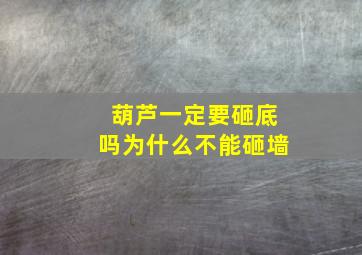 葫芦一定要砸底吗为什么不能砸墙