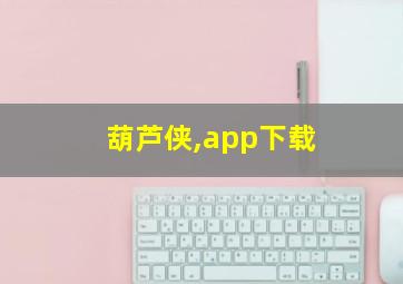 葫芦侠,app下载