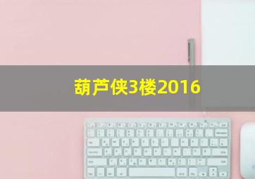 葫芦侠3楼2016