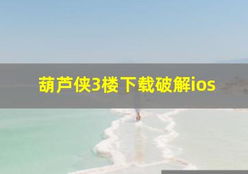 葫芦侠3楼下载破解ios