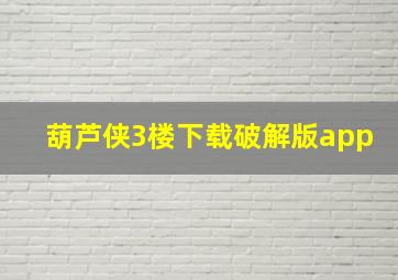 葫芦侠3楼下载破解版app