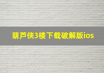 葫芦侠3楼下载破解版ios