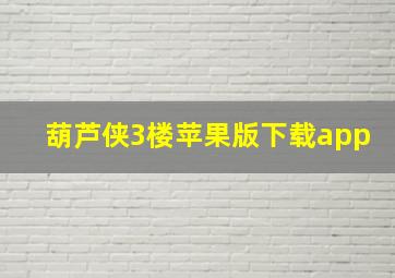 葫芦侠3楼苹果版下载app