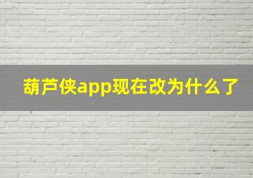 葫芦侠app现在改为什么了