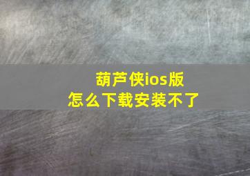 葫芦侠ios版怎么下载安装不了