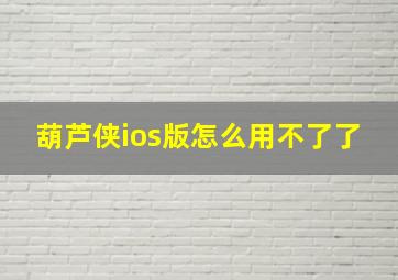 葫芦侠ios版怎么用不了了