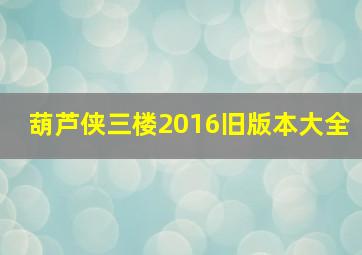 葫芦侠三楼2016旧版本大全