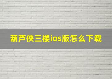 葫芦侠三楼ios版怎么下载