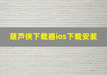 葫芦侠下载器ios下载安装