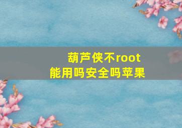 葫芦侠不root能用吗安全吗苹果