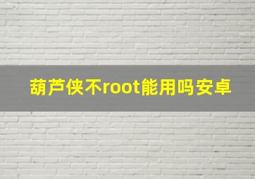 葫芦侠不root能用吗安卓