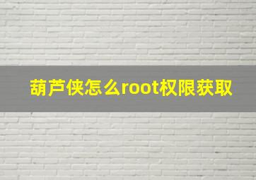 葫芦侠怎么root权限获取