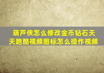 葫芦侠怎么修改金币钻石天天跑酷视频图标怎么操作视频