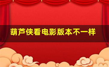 葫芦侠看电影版本不一样