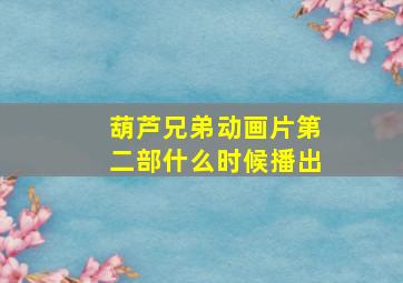 葫芦兄弟动画片第二部什么时候播出