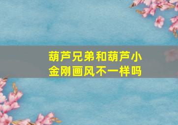 葫芦兄弟和葫芦小金刚画风不一样吗