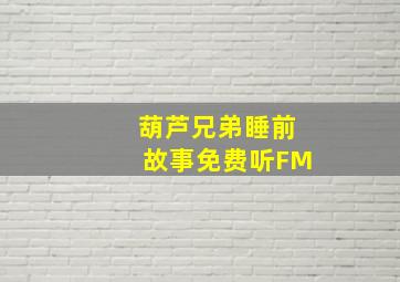 葫芦兄弟睡前故事免费听FM