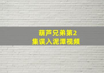 葫芦兄弟第2集误入泥潭视频