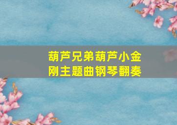 葫芦兄弟葫芦小金刚主题曲钢琴翻奏